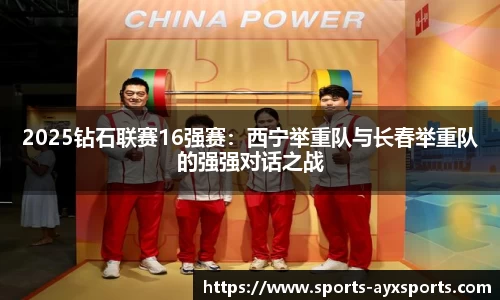 2025钻石联赛16强赛：西宁举重队与长春举重队的强强对话之战