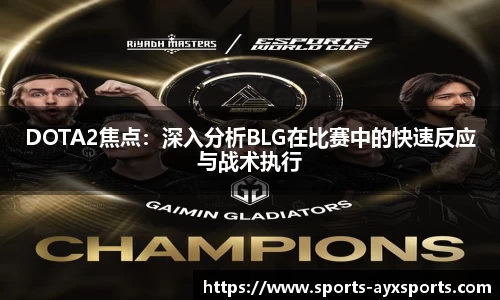 DOTA2焦点：深入分析BLG在比赛中的快速反应与战术执行