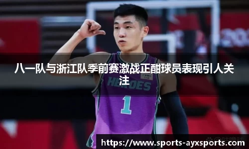 八一队与浙江队季前赛激战正酣球员表现引人关注