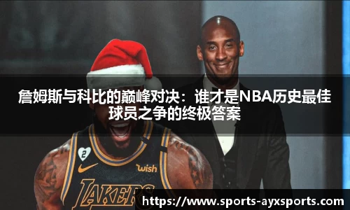 詹姆斯与科比的巅峰对决：谁才是NBA历史最佳球员之争的终极答案