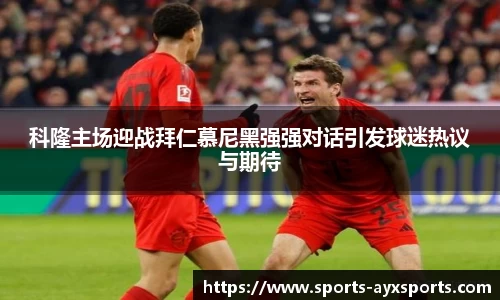 科隆主场迎战拜仁慕尼黑强强对话引发球迷热议与期待